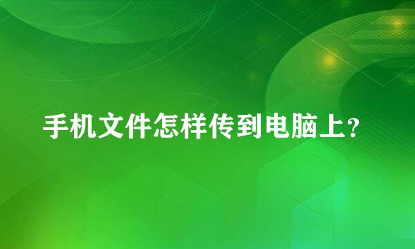 手机文件怎样传到电脑上？