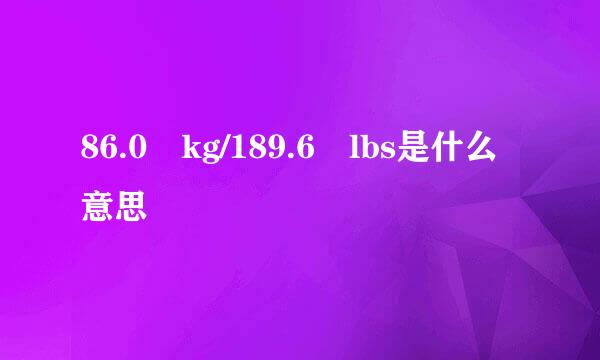 86.0 kg/189.6 lbs是什么意思