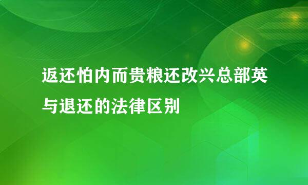 返还怕内而贵粮还改兴总部英与退还的法律区别