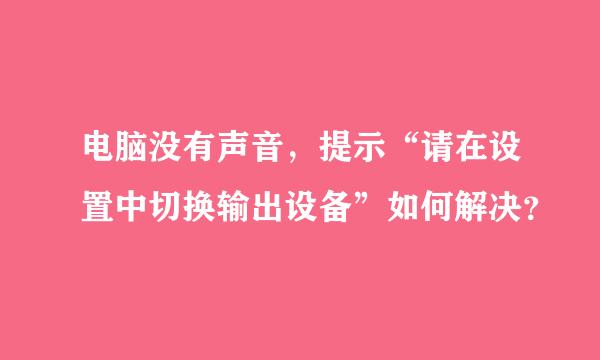 电脑没有声音，提示“请在设置中切换输出设备”如何解决？