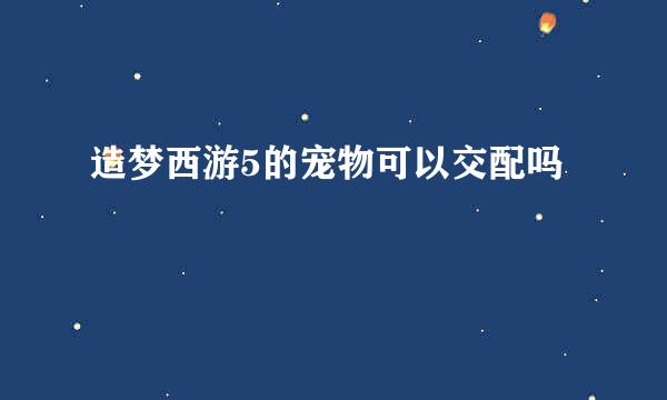 造梦西游5的宠物可以交配吗