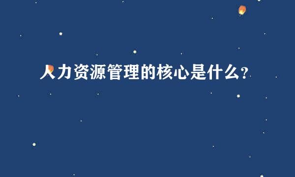 人力资源管理的核心是什么？