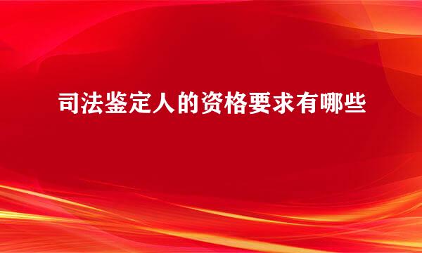 司法鉴定人的资格要求有哪些