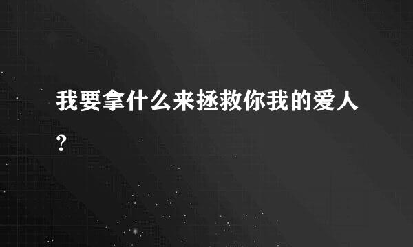 我要拿什么来拯救你我的爱人？