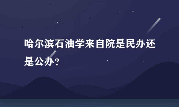 哈尔滨石油学来自院是民办还是公办？