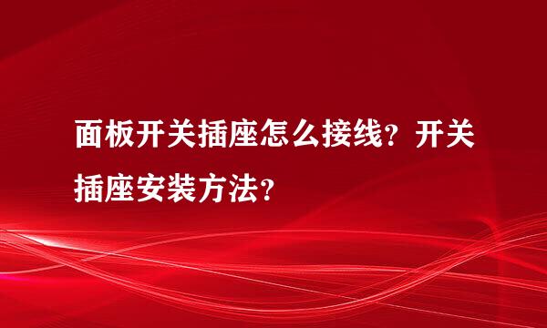 面板开关插座怎么接线？开关插座安装方法？