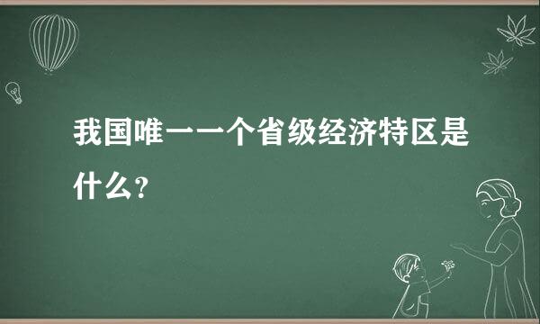 我国唯一一个省级经济特区是什么？