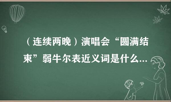 （连续两晚）演唱会“圆满结束”弱牛尔表近义词是什么？还可以怎么说