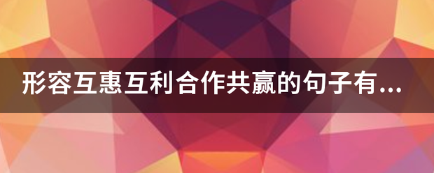 形容互惠互利合作共赢的句子有哪些？