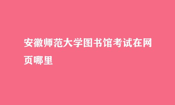 安徽师范大学图书馆考试在网页哪里