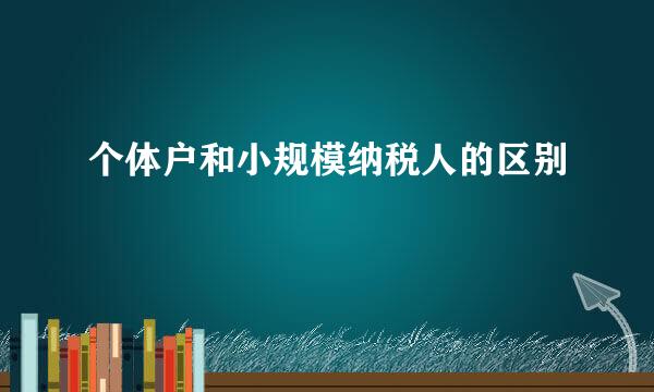 个体户和小规模纳税人的区别