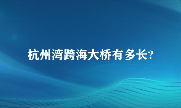 杭州湾跨海大桥有多长?