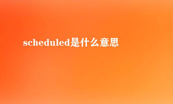 scheduled是什么意思