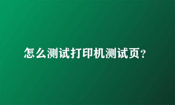 怎么测试打印机测试页？