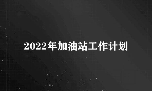 2022年加油站工作计划