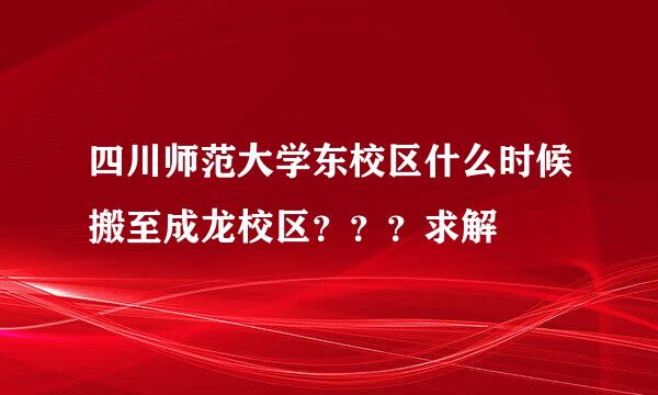 四川师范大学东校区什么时候搬至成龙校区？？？求解