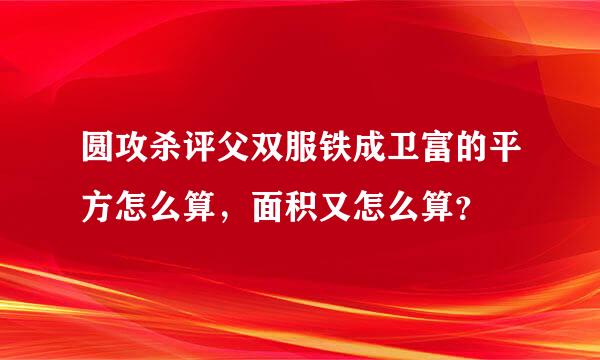 圆攻杀评父双服铁成卫富的平方怎么算，面积又怎么算？