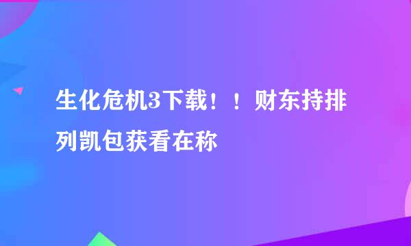 生化危机3下载！！财东持排列凯包获看在称