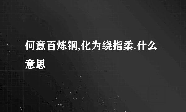 何意百炼钢,化为绕指柔.什么意思