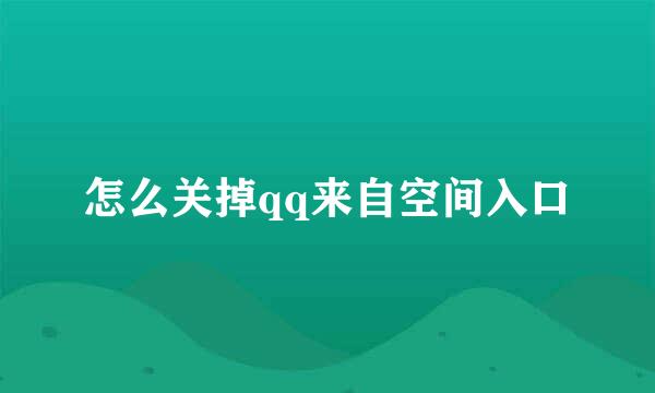 怎么关掉qq来自空间入口