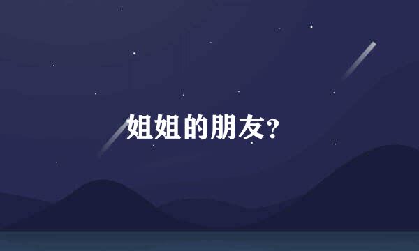 姐姐的朋友？