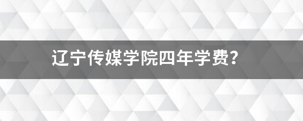 辽宁传媒学院四年学费？