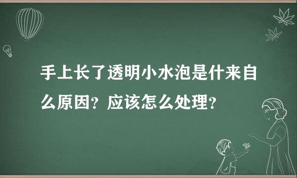 手上长了透明小水泡是什来自么原因？应该怎么处理？