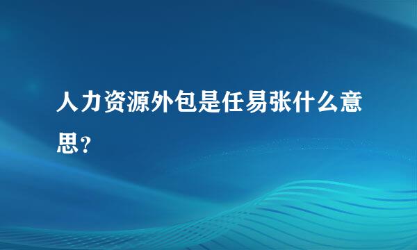 人力资源外包是任易张什么意思？