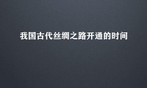 我国古代丝绸之路开通的时间