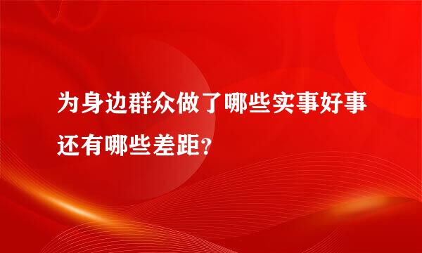 为身边群众做了哪些实事好事还有哪些差距？