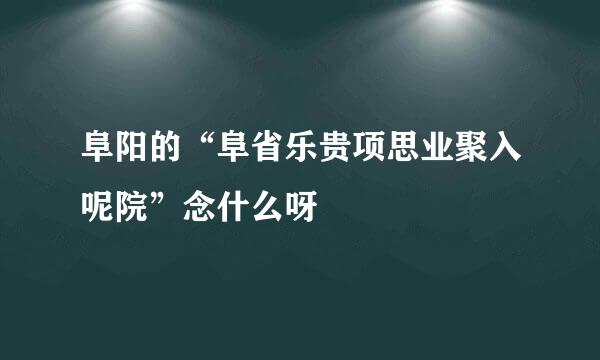 阜阳的“阜省乐贵项思业聚入呢院”念什么呀