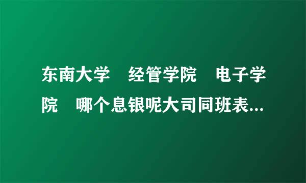 东南大学 经管学院 电子学院 哪个息银呢大司同班表掌油连好