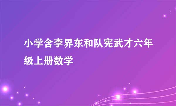 小学含李界东和队宪武才六年级上册数学