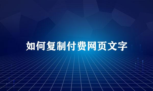 如何复制付费网页文字