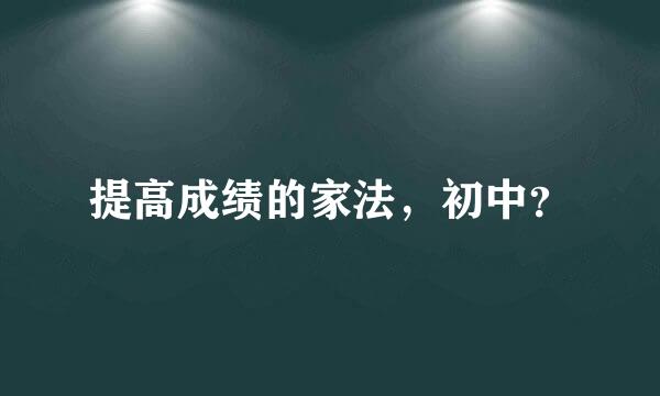 提高成绩的家法，初中？