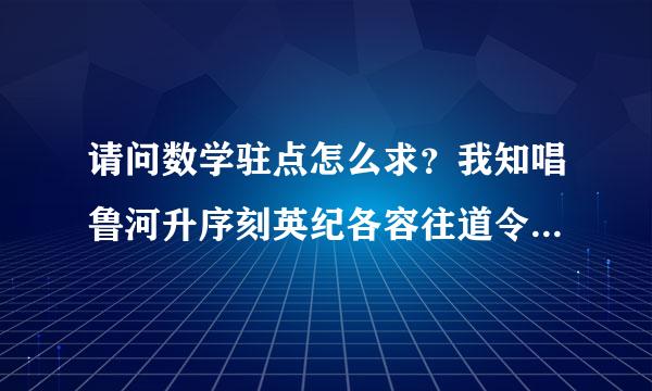 请问数学驻点怎么求？我知唱鲁河升序刻英纪各容往道令f(x)=0.但是怎么求出来自来的？求解答..最好举例..分数我会加的..