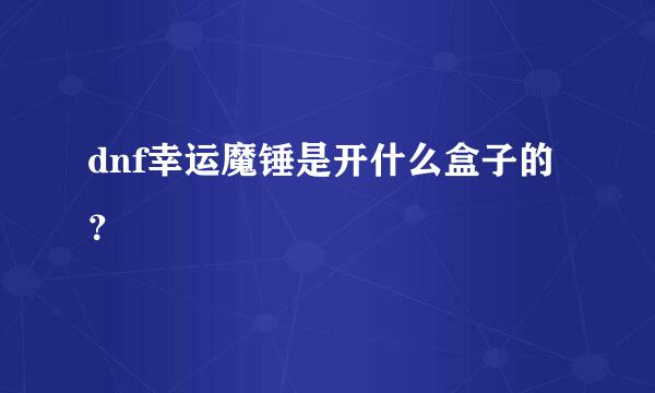 dnf幸运魔锤是开什么盒子的？