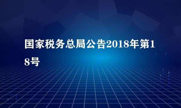 国家税务总局公告2018年第18号