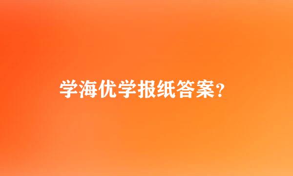 学海优学报纸答案？