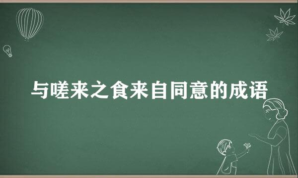 与嗟来之食来自同意的成语