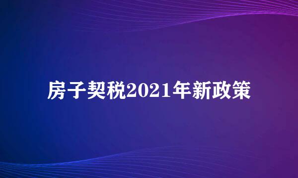 房子契税2021年新政策