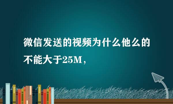 微信发送的视频为什么他么的不能大于25M，