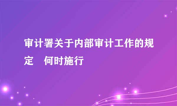 审计署关于内部审计工作的规定 何时施行