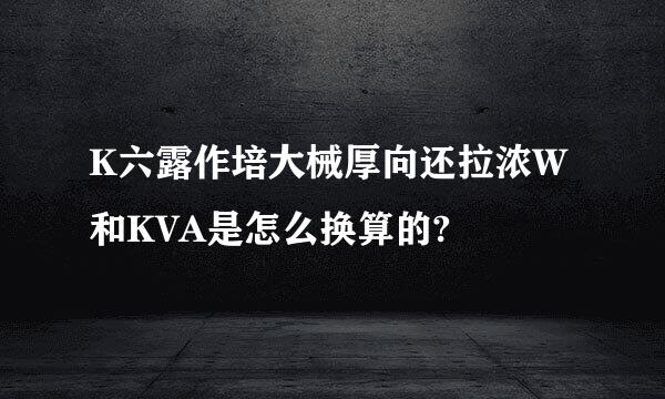 K六露作培大械厚向还拉浓W和KVA是怎么换算的?