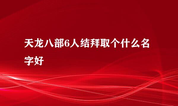 天龙八部6人结拜取个什么名字好