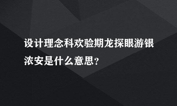 设计理念科欢验期龙探眼游银浓安是什么意思？