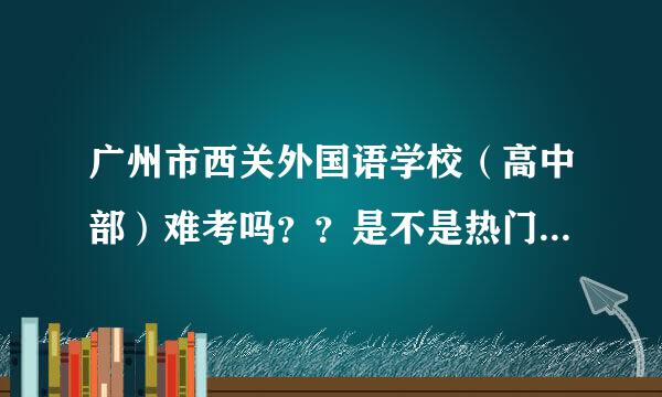 广州市西关外国语学校（高中部）难考吗？？是不是热门学校？11中是不是热门学校呢？