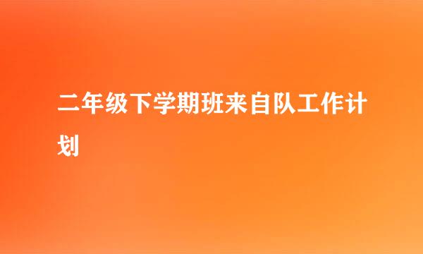 二年级下学期班来自队工作计划