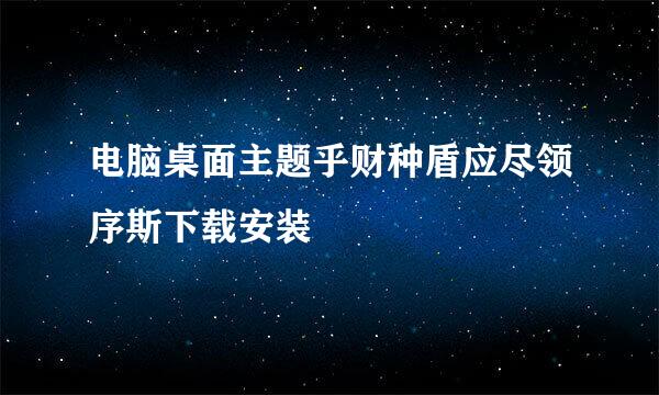 电脑桌面主题乎财种盾应尽领序斯下载安装