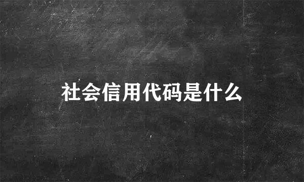 社会信用代码是什么